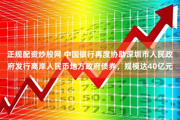 正规配资炒股网 中国银行再度协助深圳市人民政府发行离岸人民币地方政府债券，规模达40亿元