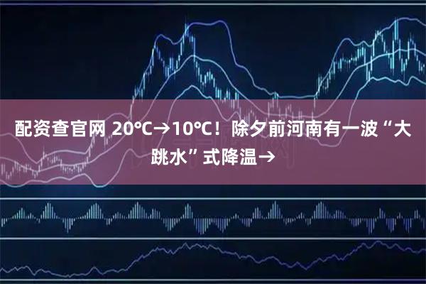 配资查官网 20℃→10℃！除夕前河南有一波“大跳水”式降温→