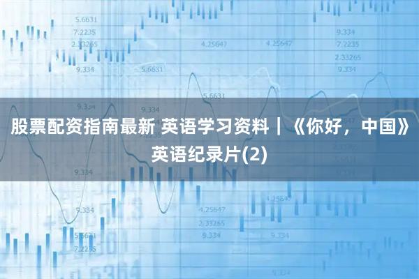 股票配资指南最新 英语学习资料｜《你好，中国》英语纪录片(2)