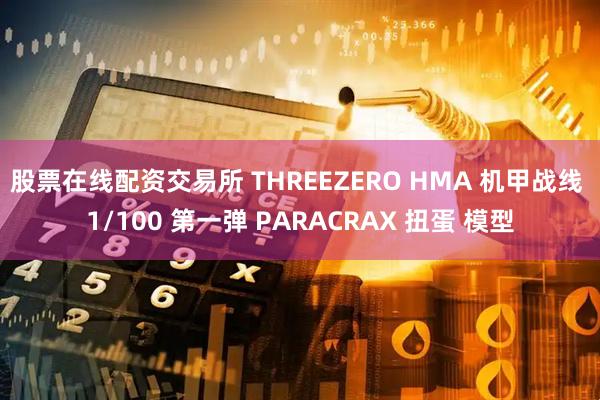 股票在线配资交易所 THREEZERO HMA 机甲战线 1/100 第一弹 PARACRAX 扭蛋 模型