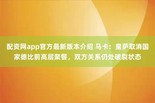 配资网app官方最新版本介绍 马卡：皇萨取消国家德比前高层聚餐，双方关系仍处破裂状态