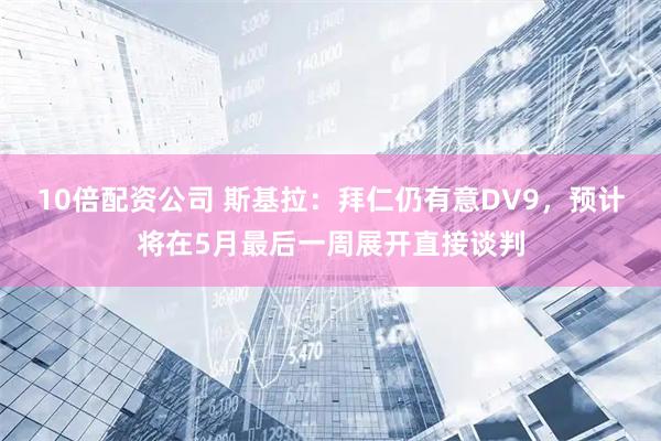 10倍配资公司 斯基拉：拜仁仍有意DV9，预计将在5月最后一周展开直接谈判