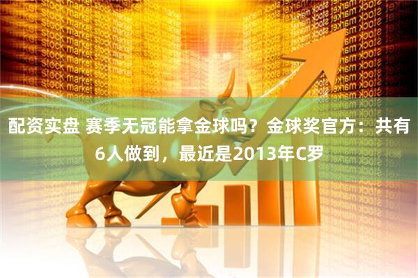 配资实盘 赛季无冠能拿金球吗？金球奖官方：共有6人做到，最近是2013年C罗