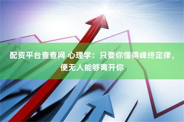 配资平台查查网 心理学：只要你懂得峰终定律，便无人能够离开你